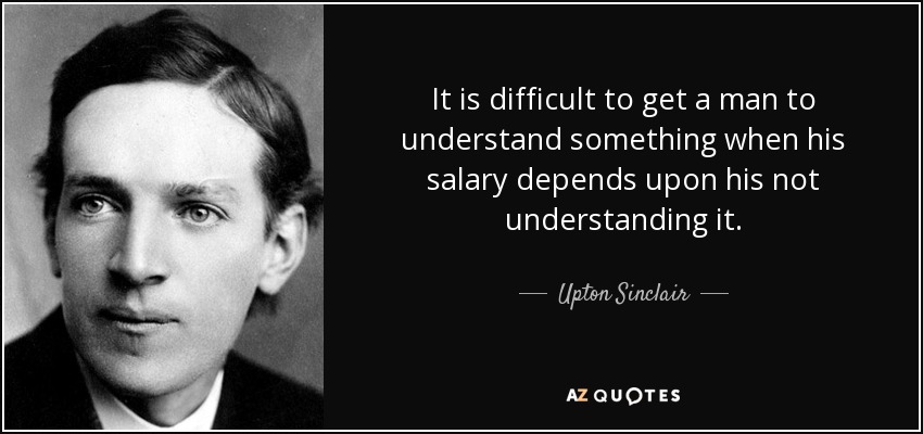 quote-it-is-difficult-to-get-a-man-to-understand-something-when-his-salary-depends-upon-his-upton-si.jpg